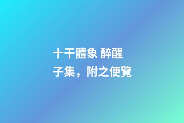 十干體象 醉醒子集，附之便覽